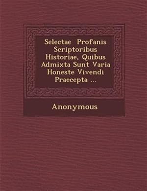 Seller image for Selectae � Profanis Scriptoribus Historiae, Quibus Admixta Sunt Varia Honeste Vivendi Praecepta . -Language: latin for sale by GreatBookPricesUK