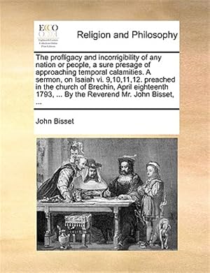 Imagen del vendedor de The profligacy and incorrigibility of any nation or people, a sure presage of approaching temporal calamities. A sermon, on Isaiah vi. 9,10,11,12. pre a la venta por GreatBookPricesUK