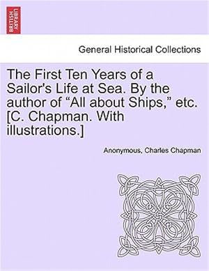 Imagen del vendedor de First Ten Years of a Sailor's Life at Sea. by the Author of "All About Ships," Etc. [C. Chapman. With Illustrations.] a la venta por GreatBookPricesUK