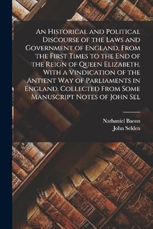 Imagen del vendedor de An Historical and Political Discourse of the Laws and Government of England, From the First Times to the end of the Reign of Queen Elizabeth. With a Vindication of the Antient way of Parliaments in England. Collected From Some Manuscript Notes of John Sel a la venta por Rarewaves.com USA