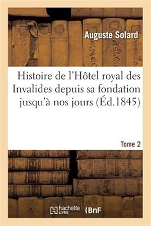 Seller image for Histoire De L'hotel Royal Des Invalides Depuis Sa Fondation Jusqu'a Nos Jours. Tome 2 -Language: french for sale by GreatBookPricesUK