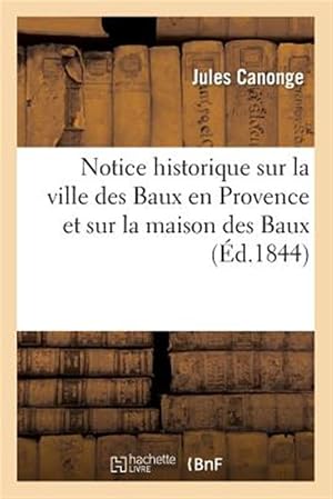 Seller image for Notice Historique Sur La Ville Des Baux En Provence Et Sur La Maison Des Baux -Language: french for sale by GreatBookPrices