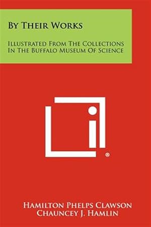 Immagine del venditore per By Their Works: Illustrated from the Collections in the Buffalo Museum of Science venduto da GreatBookPrices