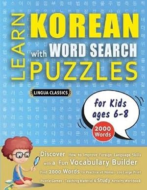 Bild des Verk�ufers f�r LEARN KOREAN WITH WORD SEARCH PUZZLES FOR KIDS 6 - 8 - Discover How to Improve Foreign Language Skills with a Fun Vocabulary Builder. Find 2000 Words to Practice at Home - 100 Large Print Puzzle Games - Teaching Material, Study Activity Workbook zum Verkauf von Rarewaves.com USA