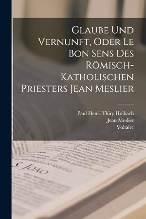 Seller image for Glaube Und Vernunft, Oder Le Bon Sens Des R�misch-Katholischen Priesters Jean Meslier for sale by Rarewaves.com USA