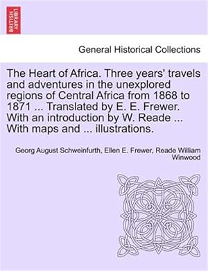 Imagen del vendedor de The Heart of Africa. Three years' travels and adventures in the unexplored regions of Central Africa from 1868 to 1871 . Translated by E. E. Frewer. a la venta por GreatBookPrices
