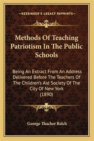 Immagine del venditore per Methods of Teaching Patriotism in the Public Schools: Being an Extract from an Address Delivered Before the Teachers of the Children's Aid Society of venduto da GreatBookPrices