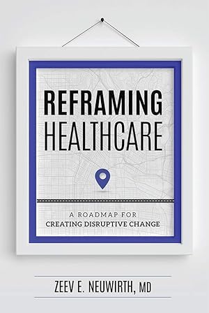 Bild des Verk�ufers f�r Reframing Healthcare: A Roadmap For Creating Disruptive Change zum Verkauf von Greenworld Books