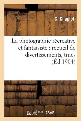 Image du vendeur pour La Photographie R�cr�ative Et Fantaisiste: Recueil de Divertissements, Trucs: , Passe-Temps Photographiques (Paperback or Softback) mis en vente par BargainBookStores