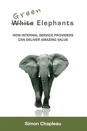 Bild des Verk�ufers f�r Green Elephants : How Internal Service Providers Can Deliver Amazing Value zum Verkauf von GreatBookPricesUK