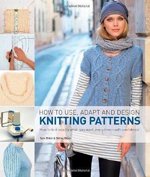 Seller image for How to Use, Adapt and Design Knitting Patterns: How to Knit Exactly What You Want, Every Time - with Confidence for sale by WeBuyBooks