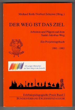 Der Weg ist das Ziel. Arbeiten und Pilgern auf dem Sankt-Jakobus-Weg. Ein Projekttagebuch 1991 - ...