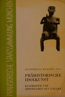 PRAEHISTORISCHE IDOLKUNST. Kultbilder und Opfergaben aus Ungarn. Muenchen 8. Februar bis 23. Apri...