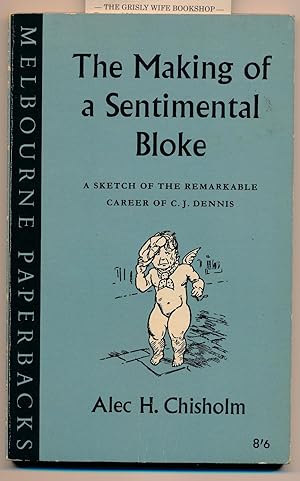 The Making of a Sentimental Bloke : A Sketch of the Remarkable Career of C. J. Dennis