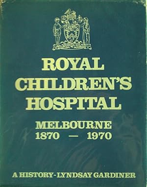 Royal Children's Hospital Melbourne 1870-1970 A History
