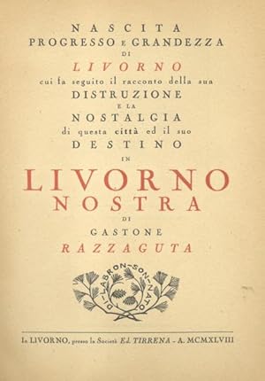 Bild des Verkufers fr LIVORNO NOSTRA. Nascita, progresso e grandezza di Livorno, cui fa seguito il racconto della sua distruzione e la nostalgia di questa citt ed il suo destino. zum Verkauf von studio bibliografico pera s.a.s.