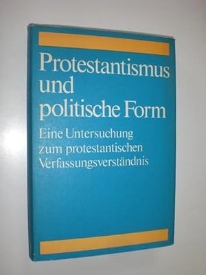 Protestantismus und politische Form. Eine Untersuchung zum protestantischen Verfassungsverständnis.