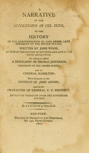 Bild des Verkufers fr A Narrative of the Suppression by Col. Burr, of the History of the Administration of John Adams, Late President of the United States, Written by John Wood, To Which is Added A Biography of Thomas Jefferson, President of the United States; and of General C.C. Pinckney. By a Citizen of New-York zum Verkauf von James Cummins Bookseller, ABAA