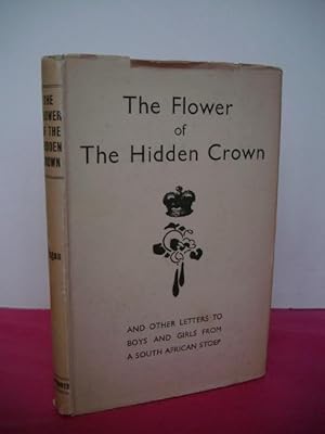 THE FLOWER OF THE HIDDEN CROWN and Other Letters to Boys and Girls from a South African Stoep