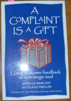 Complaint is a Gift, A: Using Customer Feedback as a Strategic Tool