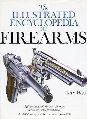 The Illustrated Encyclopedia of Firearms: Military and Civil Firearms from the Beginnings to the ...