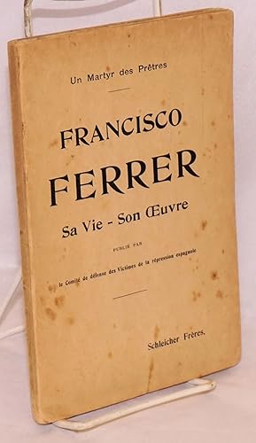 Un martyr des prêtres; Francisco Ferrer, 10 janvier 1859-13 octobre 1909, sa vie, son oeuvre