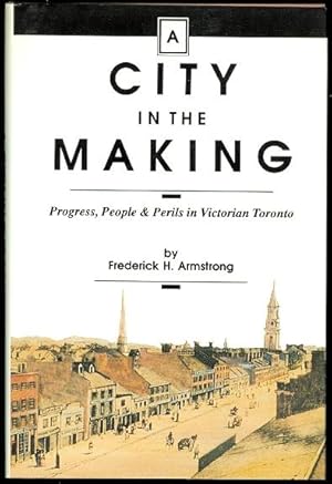 A CITY IN THE MAKING. PROGRESS, PEOPLE & PERILS IN VICTORIAN TORONTO.