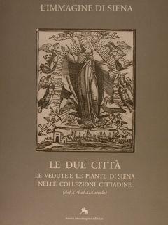 L?IMMAGINE DI SIENA, LE DUE CITTÀ. Le vedute e le piante di Siena nelle collezioni cittadine (dal...