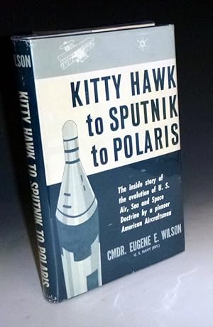 Kitty Hawk to Sputnik to Polaris. The Inside Story of the Evolution of U. S. Air, Sea and Space D...