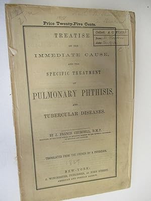 TREATISE ON THE IMMEDIATE CAUSE, AND THE SPECIFIC TREATMENT OF PULMONARY PHTHISIS, AND TUBERCULAR...