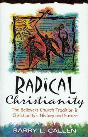 Radical Christianity: The Believers Church Tradition in Christianity's History and Future
