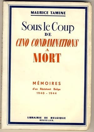 Sous le coup de cinq condamnations à mort. Mémoires d'un Résistant Belge 1940-1944