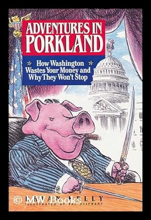 Seller image for Adventures in Porkland : How Washington Wastes Your Money and why They Won't Stop / Brian Kelly ; [Illustrations by Pat Oliphant] for sale by MW Books Ltd.