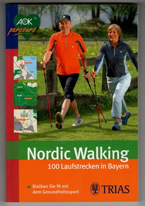 Nordic Walking : 100 Laufstrecken in Bayern, AOK-parcours. Bleiben Sie fit mit dem Gesundheitssport.