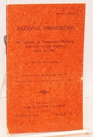 Rational prohibition. An address to temperance workers delivered in Los Angeles, June 22, 1902