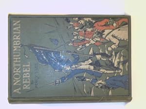 A Northumbrian Rebel- A Romance of the Jacobite Rising of 1715