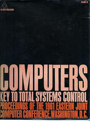 Computers: Key to Total Systems Control: Proceedings of the 1961 Eastern Joint Computer Conferenc...