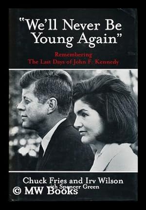 Imagen del vendedor de "We'll Never be Young Again" : Remembering the Last Days of John F. Kennedy / [Edited By] Chuck Fries and Irv Wilson, with Spencer Green a la venta por MW Books