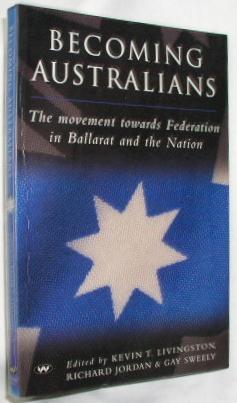 Immagine del venditore per Becoming Australians: The Movement Towards Federation in Ballarat and the Nation venduto da E. Manning Books