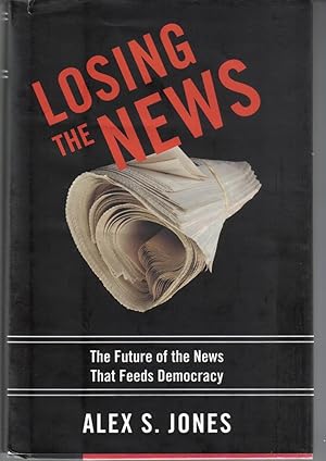 Losing the News: The Future of the News That Feeds Democracy