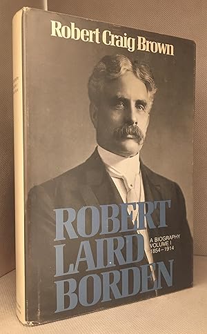 Robert Laird Borden; A Biography Volume I: 1854-1914