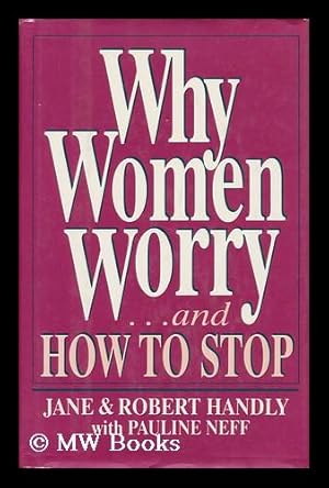 Image du vendeur pour Why Women Worry-- and How to Stop / Jane and Robert Handly with Pauline Neff. mis en vente par MW Books Ltd.