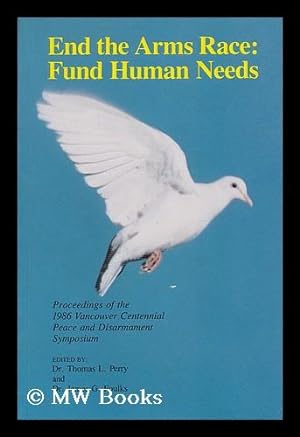 Seller image for End the Arms Race; Fund Human Needs. Proceedings of the 1986 Vancouver Centennial Peace and Disarmament Symposium for sale by MW Books Ltd.