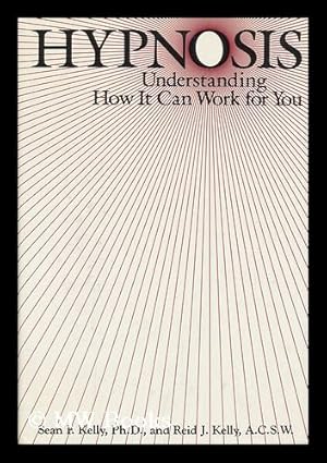 Seller image for Hypnosis : Understanding How it Can Work for You / Sean F. Kelly, Reid J. Kelly for sale by MW Books Ltd.