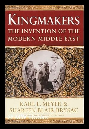 Imagen del vendedor de Kingmakers : the invention of the modern Middle East / by Karl E. Meyer and Shareen Blair Brysac a la venta por MW Books Ltd.