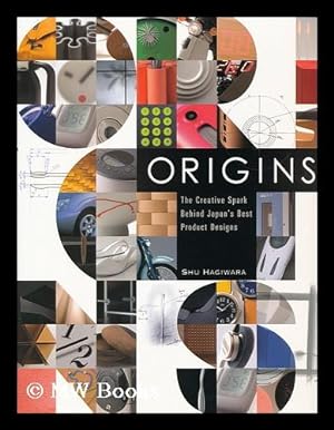 Seller image for Origins : the creative spark behind Japan's best product designs / by Shu Hagiwara ; photography by Masashi Kuma ; translated by Philip Price for sale by MW Books Ltd.