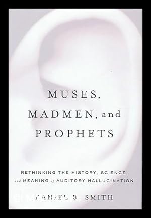 Imagen del vendedor de Muses, Madmen, and Prophets : Rethinking the History, Science, and Meaning of Auditory Hallucination / by Daniel B. Smith a la venta por MW Books Ltd.