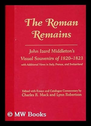 Imagen del vendedor de The Roman Remains : John Izard Middleton's Visual Souvenirs of 1820-1823, with Additional Views in Italy, France, and Switzerland / Edited with Essays and Catalogue Commentary by Charles R. Mack and Lynn Robertson a la venta por MW Books Ltd.
