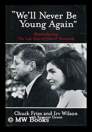Imagen del vendedor de "We'll Never be Young Again" : Remembering the Last Days of John F. Kennedy / [Edited By] Chuck Fries and Irv Wilson, with Spencer Green a la venta por MW Books Ltd.