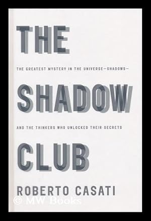 Seller image for The shadow club : the greatest mystery in the universe --shadows --and the thinkers who unlocked their secrets / by Roberto Casati ; translated from the Italian by Abigail Asher. Uniform Title: Scoperta Dell'ombra for sale by MW Books Ltd.